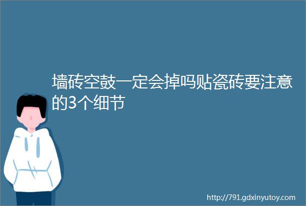 墙砖空鼓一定会掉吗贴瓷砖要注意的3个细节