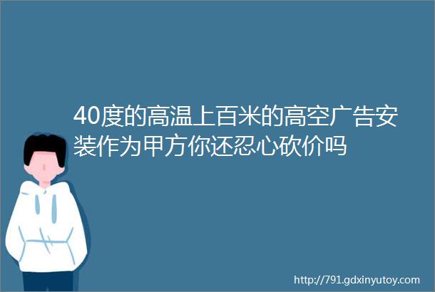 40度的高温上百米的高空广告安装作为甲方你还忍心砍价吗