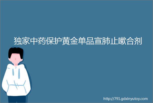 独家中药保护黄金单品宣肺止嗽合剂