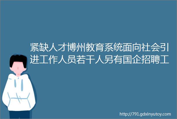 紧缺人才博州教育系统面向社会引进工作人员若干人另有国企招聘工作人员五险一金周末双休免费食宿点击查看