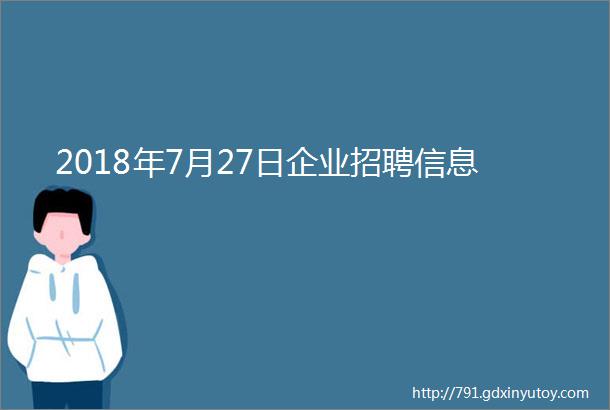 2018年7月27日企业招聘信息