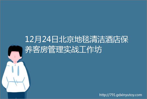 12月24日北京地毯清洁酒店保养客房管理实战工作坊