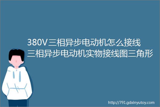 380V三相异步电动机怎么接线三相异步电动机实物接线图三角形和星形接法