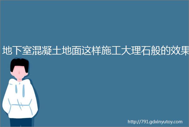 地下室混凝土地面这样施工大理石般的效果