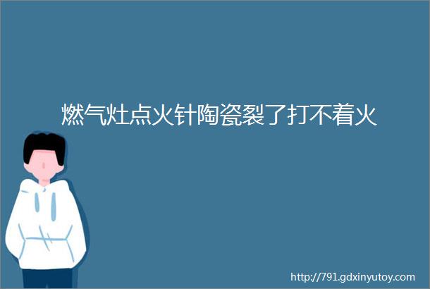 燃气灶点火针陶瓷裂了打不着火