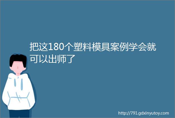 把这180个塑料模具案例学会就可以出师了