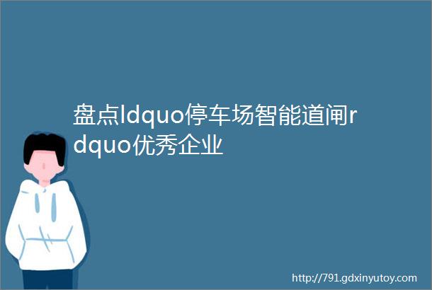 盘点ldquo停车场智能道闸rdquo优秀企业