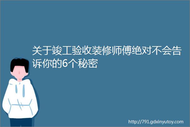 关于竣工验收装修师傅绝对不会告诉你的6个秘密