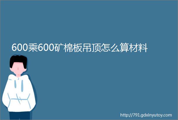 600乘600矿棉板吊顶怎么算材料