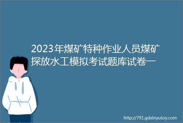 2023年煤矿特种作业人员煤矿探放水工模拟考试题库试卷一