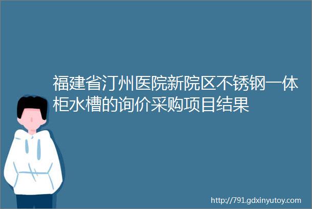 福建省汀州医院新院区不锈钢一体柜水槽的询价采购项目结果