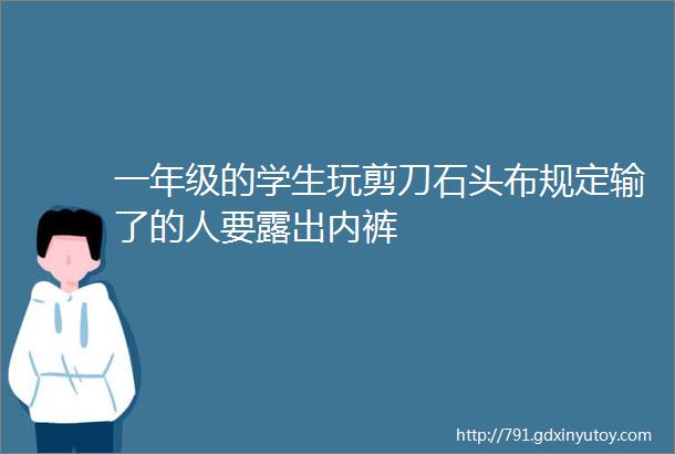 一年级的学生玩剪刀石头布规定输了的人要露出内裤