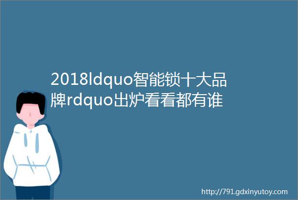 2018ldquo智能锁十大品牌rdquo出炉看看都有谁