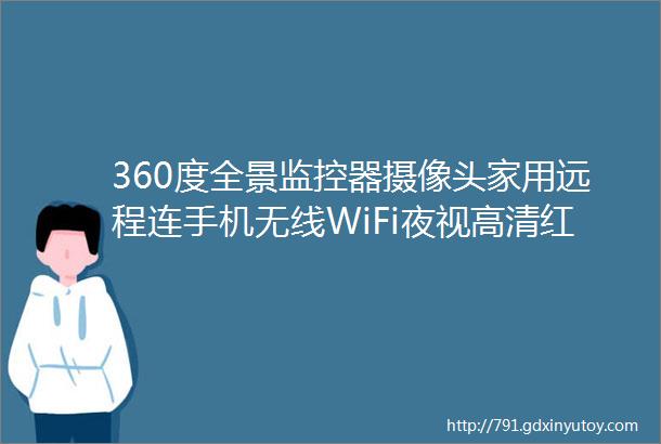 360度全景监控器摄像头家用远程连手机无线WiFi夜视高清红外探头