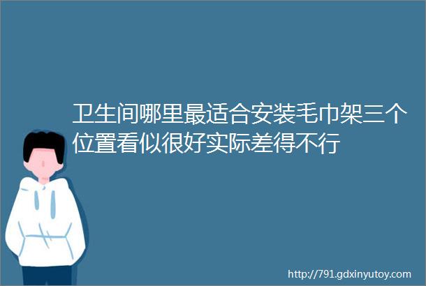 卫生间哪里最适合安装毛巾架三个位置看似很好实际差得不行