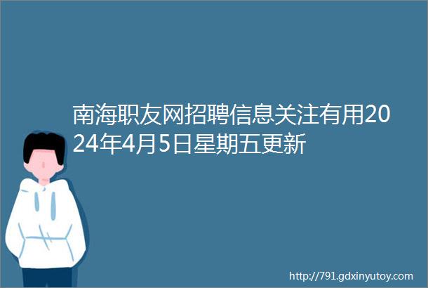 南海职友网招聘信息关注有用2024年4月5日星期五更新