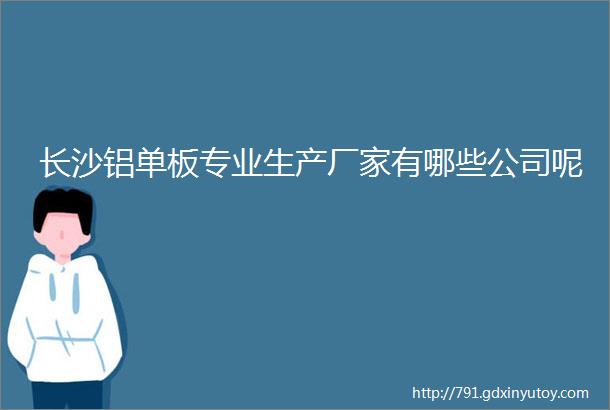 长沙铝单板专业生产厂家有哪些公司呢