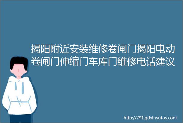 揭阳附近安装维修卷闸门揭阳电动卷闸门伸缩门车库门维修电话建议收藏