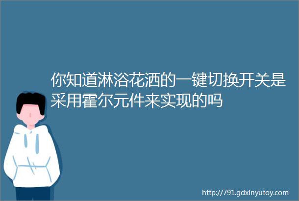 你知道淋浴花洒的一键切换开关是采用霍尔元件来实现的吗