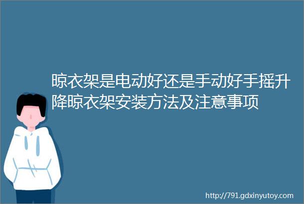 晾衣架是电动好还是手动好手摇升降晾衣架安装方法及注意事项