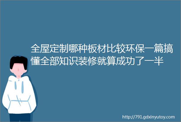 全屋定制哪种板材比较环保一篇搞懂全部知识装修就算成功了一半