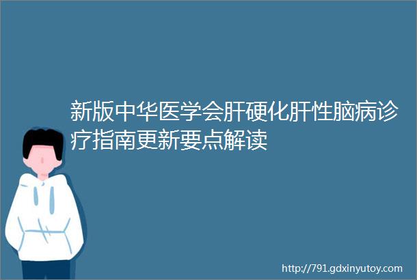 新版中华医学会肝硬化肝性脑病诊疗指南更新要点解读