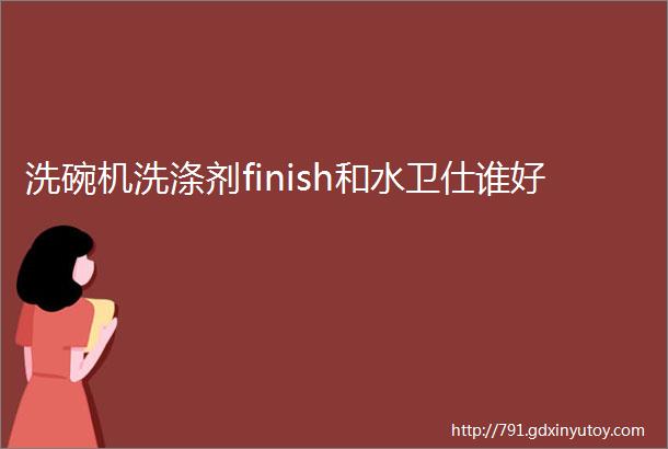 洗碗机洗涤剂finish和水卫仕谁好