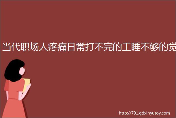 当代职场人疼痛日常打不完的工睡不够的觉