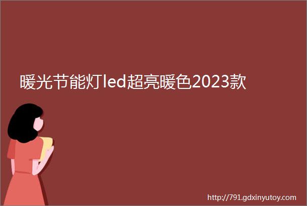 暖光节能灯led超亮暖色2023款