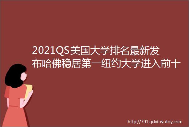 2021QS美国大学排名最新发布哈佛稳居第一纽约大学进入前十