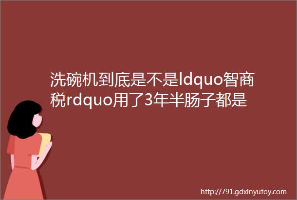 洗碗机到底是不是ldquo智商税rdquo用了3年半肠子都是ldquo悔青了rdquo