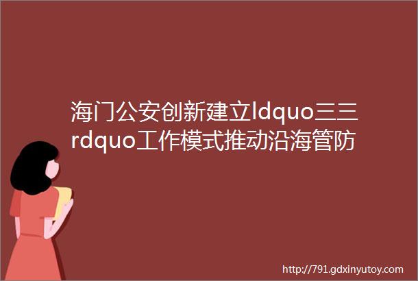 海门公安创新建立ldquo三三rdquo工作模式推动沿海管防工作提档升级