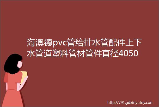 海澳德pvc管给排水管配件上下水管道塑料管材管件直径4050