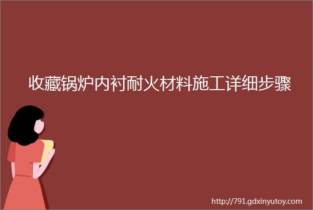 收藏锅炉内衬耐火材料施工详细步骤