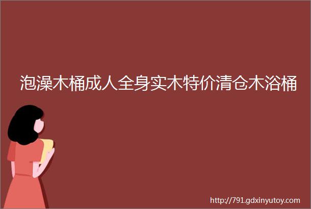 泡澡木桶成人全身实木特价清仓木浴桶