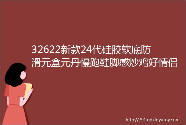 32622新款24代硅胶软底防滑元盒元丹慢跑鞋脚感炒鸡好情侣