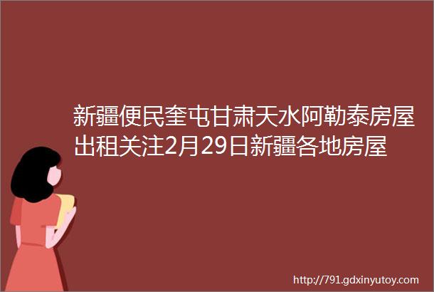 新疆便民奎屯甘肃天水阿勒泰房屋出租关注2月29日新疆各地房屋租售拼车和招聘信息