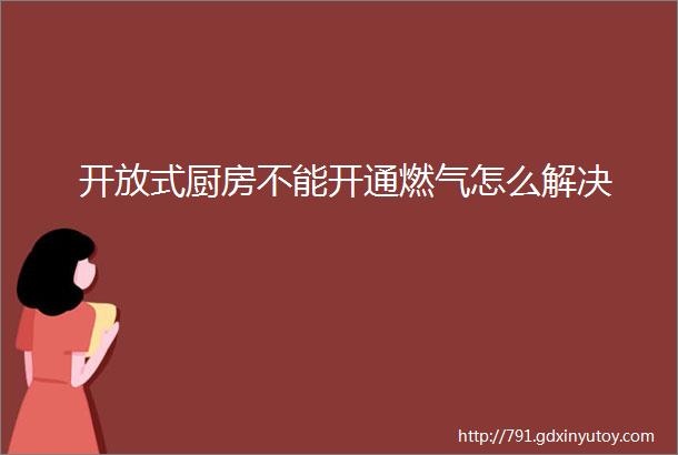 开放式厨房不能开通燃气怎么解决