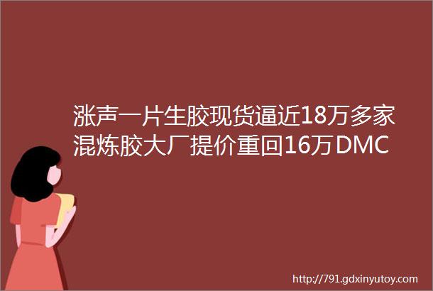 涨声一片生胶现货逼近18万多家混炼胶大厂提价重回16万DMC局部封盘