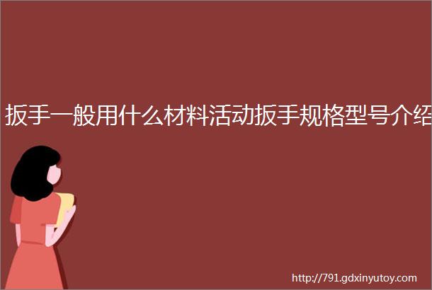 扳手一般用什么材料活动扳手规格型号介绍