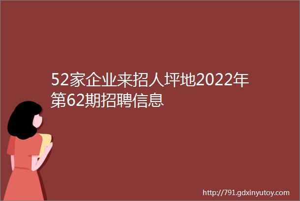 52家企业来招人坪地2022年第62期招聘信息