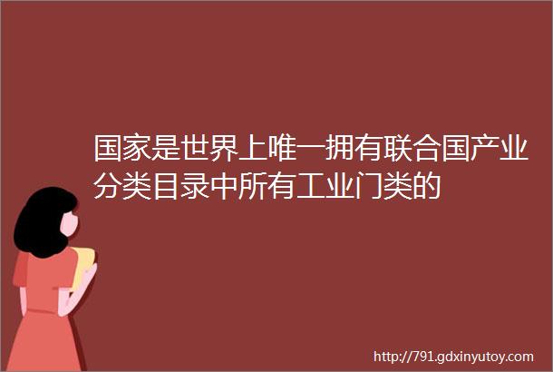 国家是世界上唯一拥有联合国产业分类目录中所有工业门类的