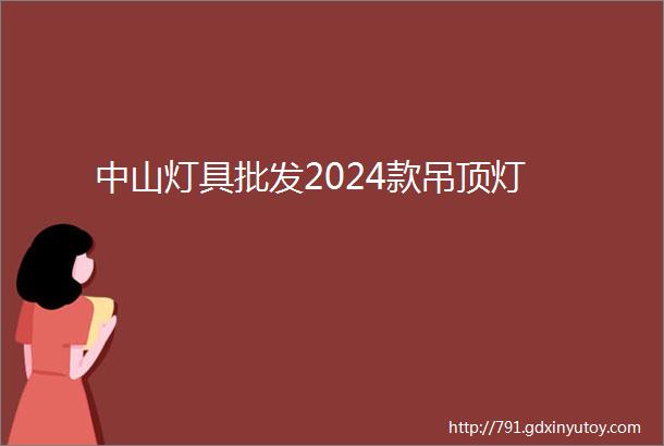 中山灯具批发2024款吊顶灯