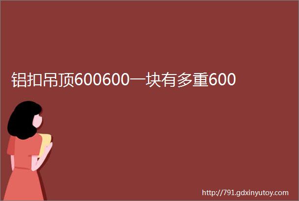 铝扣吊顶600600一块有多重600