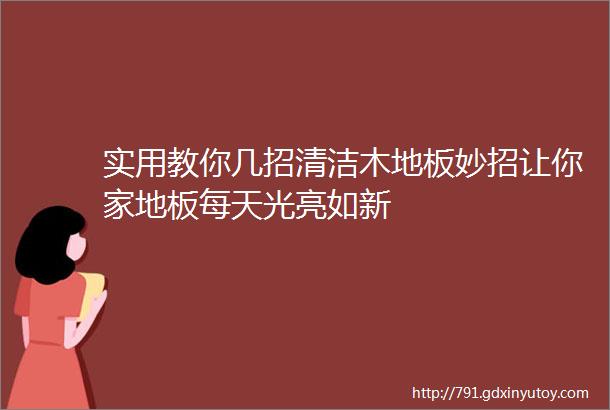 实用教你几招清洁木地板妙招让你家地板每天光亮如新