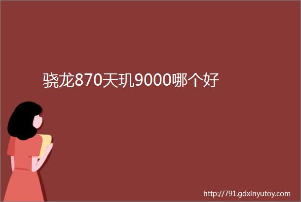 骁龙870天玑9000哪个好