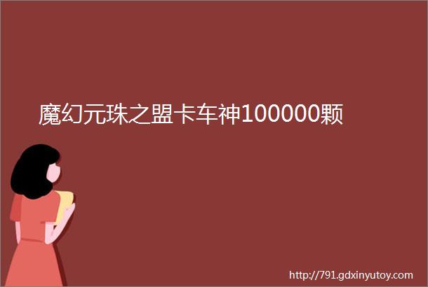 魔幻元珠之盟卡车神100000颗