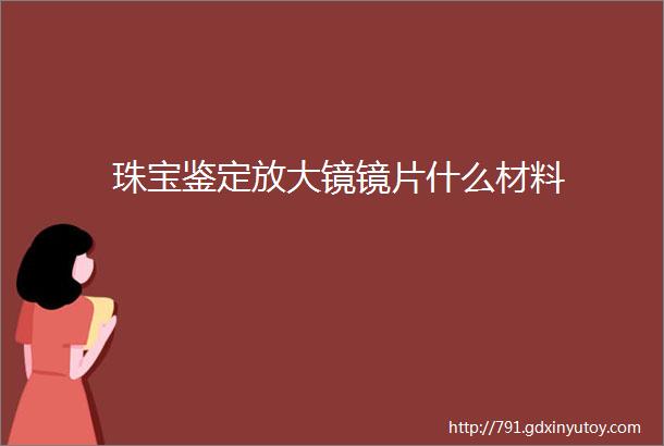 珠宝鉴定放大镜镜片什么材料