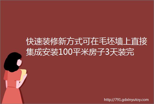 快速装修新方式可在毛坯墙上直接集成安装100平米房子3天装完