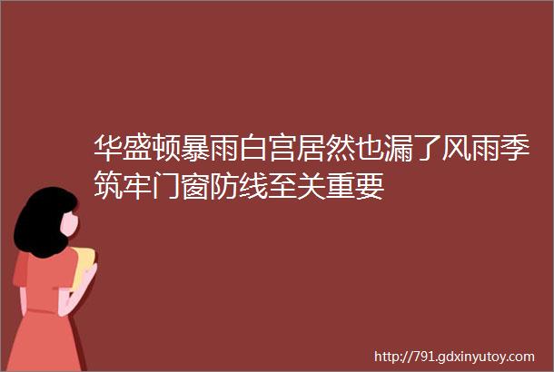 华盛顿暴雨白宫居然也漏了风雨季筑牢门窗防线至关重要